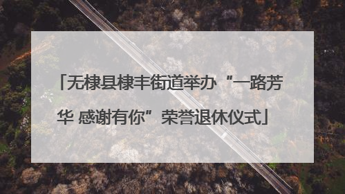 无棣县棣丰街道举办“一路芳华 感谢有你”荣誉退休仪式